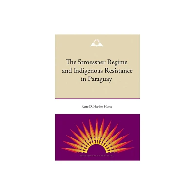 The Stroessner Regime and Indigenous Resistance in Paraguay - by Ren Harder Horst (Paperback)