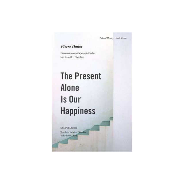 The Present Alone Is Our Happiness, Second Edition - (Cultural Memory in the Present) 2nd Edition by Pierre Hadot (Paperback)