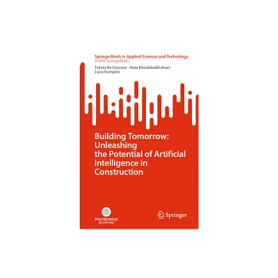 Building Tomorrow: Unleashing the Potential of Artificial Intelligence in Construction - by Fulvio Re Cecconi & Ania Khodabakhshian & Luca Rampini