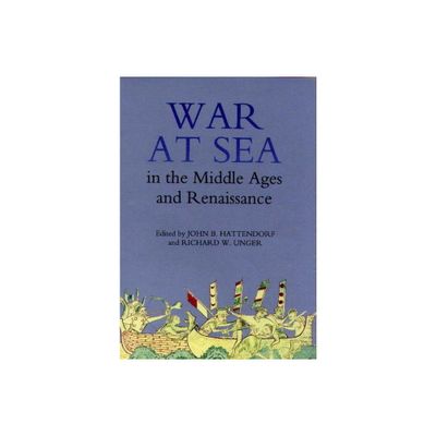 War at Sea in the Middle Ages and the Renaissance - (Warfare in History) by John B Hattendorf & Richard W Unger (Hardcover)