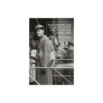 Northern Ireland, the United States and the Second World War - by Simon Topping (Paperback)