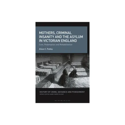 Mothers, Criminal Insanity and the Asylum in Victorian England - (History of Crime, Deviance and Punishment) by Alison C Pedley (Hardcover)