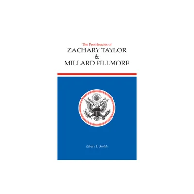 The Presidencies of Zachary Taylor and Millard Fillmore - (American Presidency) by Elbert B Smith (Hardcover)