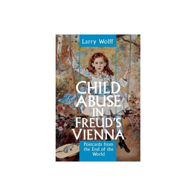 Child Abuse in Freuds Vienna - by Larry Wolff (Paperback)