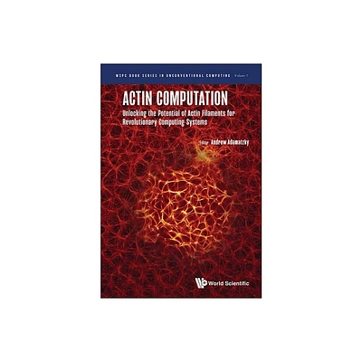 Actin Computation: Unlocking the Potential of Actin Filaments for Revolutionary Computing Systems - by Andrew Adamatzky (Hardcover)