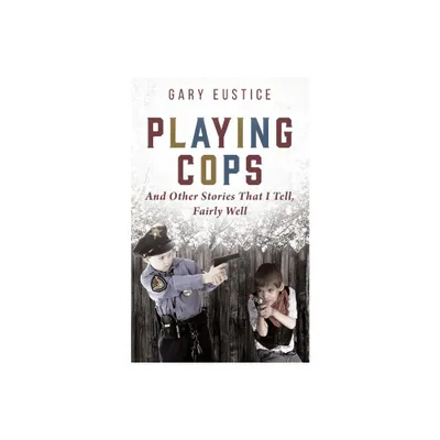 Playing Cops and Other Stories that I Tell, Fairly Well - by Gary Eustice (Paperback)