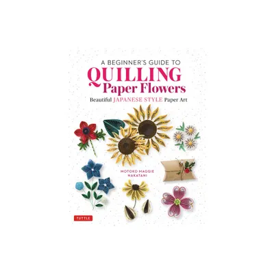 A Beginners Guide to Quilling Paper Flowers - by Motoko Maggie Nakatani (Hardcover)