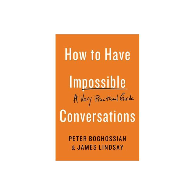 How to Have Impossible Conversations - by Peter Boghossian & James Lindsay (Paperback)