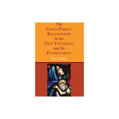 The Child-Parent Relationship in the New Testament and Its Environment - by Peter Balla (Paperback)