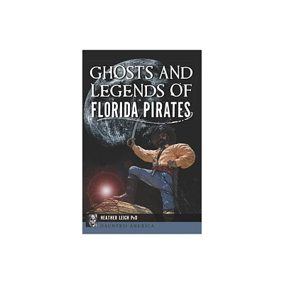 Ghosts and Legends of Florida Pirates - (Haunted America) by Heather Leigh (Paperback)