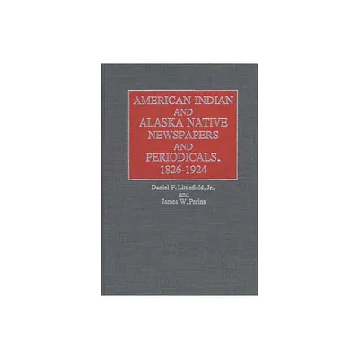 American Indian and Alaska Native Newspapers and Periodicals, 1826-1924 - (Historical Guides to the Worlds Periodicals and Newspapers) (Hardcover)