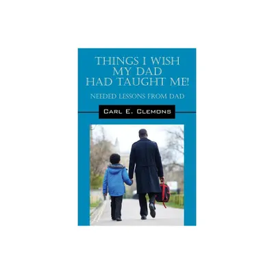 Things I Wish My Dad Had Taught Me! Needed Lessons from Dad - by Carl E Clemons (Paperback)