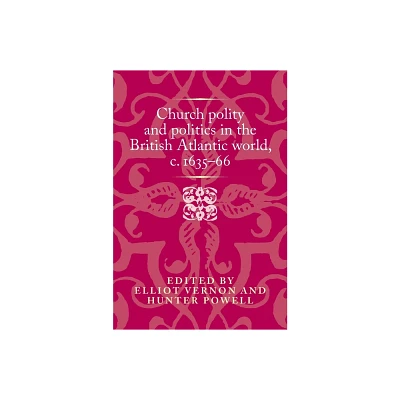 Church Polity and Politics in the British Atlantic World, C. 1635-66 - (Politics, Culture and Society in Early Modern Britain) (Hardcover)