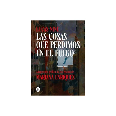 Las Cosas Que Perdimos En El Fuego / Things We Lost in the Fire: Stories - by Mariana Enriquez & Lucas Nine (Hardcover)