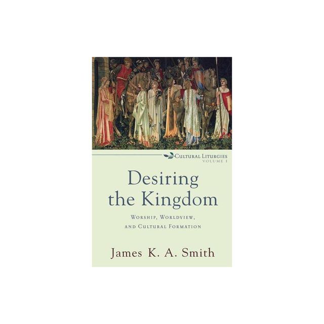 Desiring the Kingdom - (Cultural Liturgies) by James K. A. Smith (Paperback)