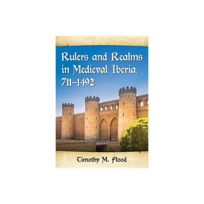 Rulers and Realms in Medieval Iberia, 711-1492 - by Timothy M Flood (Paperback)