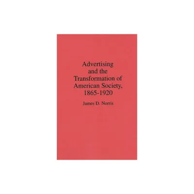 Advertising and the Transformation of American Society, 1865-1920 - (Contributions in Economics and Economic History) by James D Norris (Hardcover)