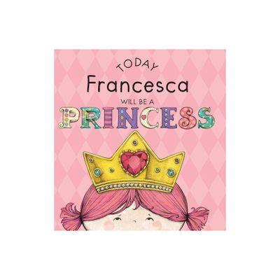 Today Francesca Will Be a Princess - by Paula Croyle (Hardcover)