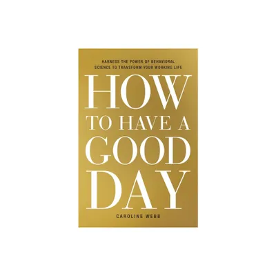 How to Have a Good Day - by Caroline Webb (Hardcover)