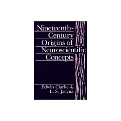 Nineteenth-Century Origins of Neuroscientific Concepts - by Edwin Clarke & L S Jacyna (Paperback)