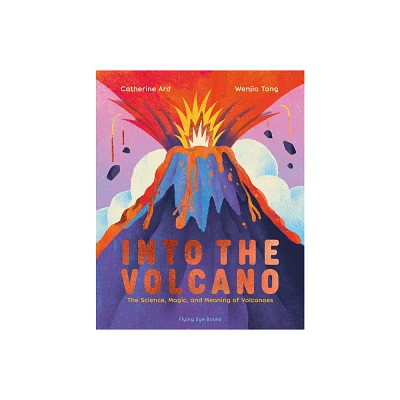 Into the Volcano: The Science, Magic and Meaning of Volcanoes - by Catherine Ard (Hardcover)