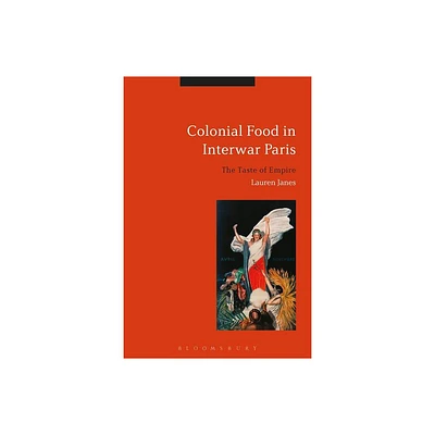 Colonial Food in Interwar Paris - by Lauren Janes (Hardcover)