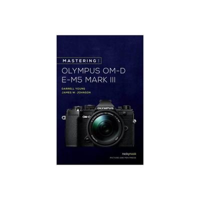 Mastering the Olympus Om-D E-M5 Mark III - (The Mastering Camera Guide) by Darrell Young & James Johnson (Paperback)