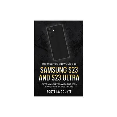 The Insanely Easy Guide to Samsung S23 and S23 Ultra - by Scott La Counte (Paperback)