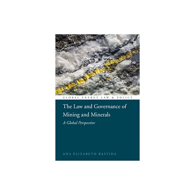 The Law and Governance of Mining and Minerals - (Global Energy Law and Policy) by Ana Elizabeth Bastida (Hardcover)