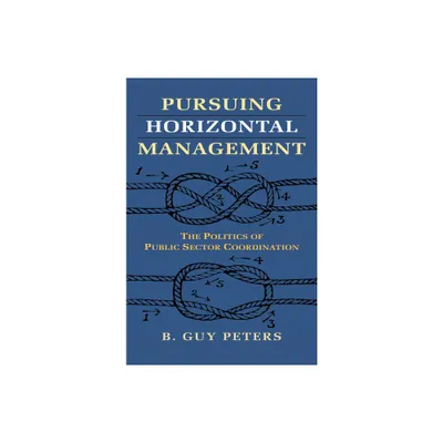 Pursuing Horizontal Management - (Studies in Government and Public Policy) by B Guy Peters (Paperback)