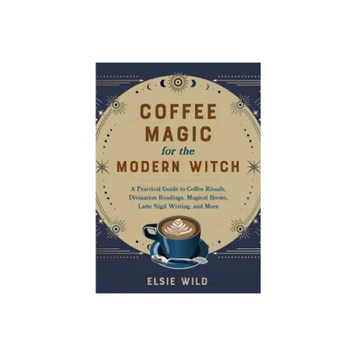 Coffee Magic for the Modern Witch - (Books for Modern Witches) by Elsie Wild (Hardcover)