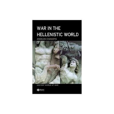 War in the Hellenistic World - (Ancient World at War) by Angelos Chaniotis (Paperback)