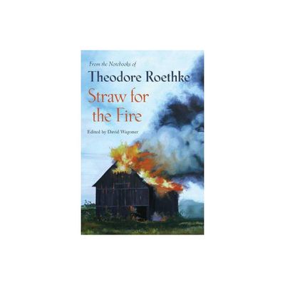 Straw for the Fire - by Theodore Roethke (Paperback)