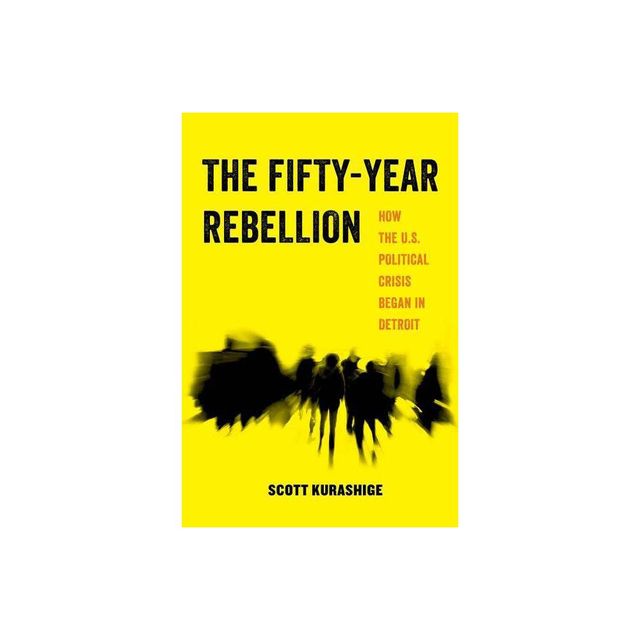 The Fifty-Year Rebellion - (American Studies Now: Critical Histories of the Present) by Scott Kurashige (Paperback)