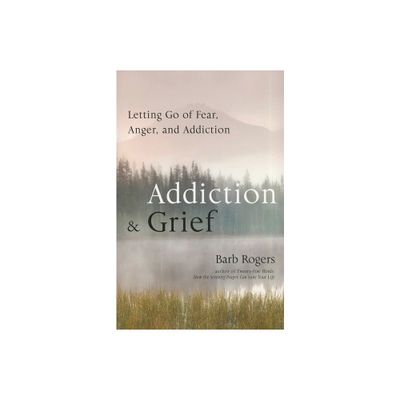 Addiction & Grief - by Barb Rogers (Paperback)