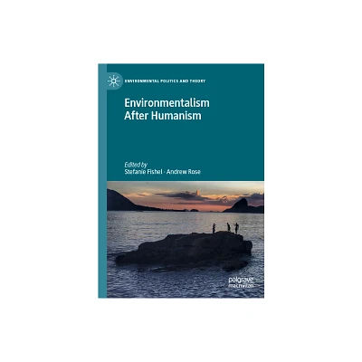 Environmentalism After Humanism - (Environmental Politics and Theory) by Stefanie Fishel & Andrew Rose (Hardcover)