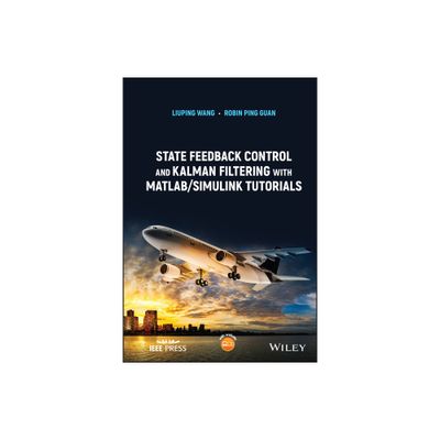 State Feedback Control and Kalman Filtering with Matlab/Simulink Tutorials - (IEEE Press) by Liuping Wang & Robin Ping Guan (Hardcover)