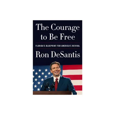 The Courage to Be Free: Floridas Blueprint for Americas Revival - by Ron DeSantis (Hardcover)