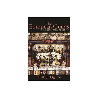 The European Guilds - (Princeton Economic History of the Western World) by Sheilagh Ogilvie (Paperback)