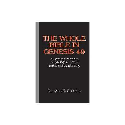 The Whole Bible in Genesis 49 - by Douglas E Childers (Paperback)