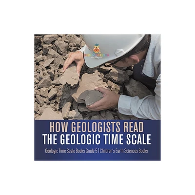 How Geologists Read the Geologic Time Scale Geologic Time Scale Books Grade 5 Childrens Earth Sciences Books - by Baby Professor (Paperback)