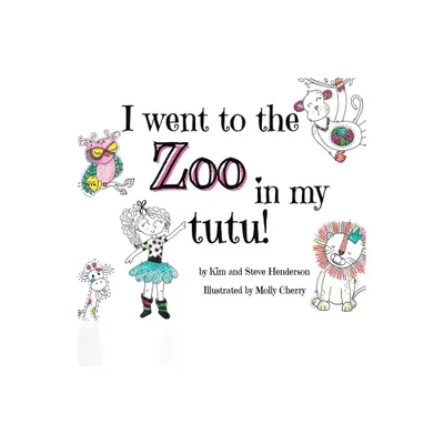 I went to the zoo in my tutu! - by Kim Henderson & Steve Henderson (Paperback)
