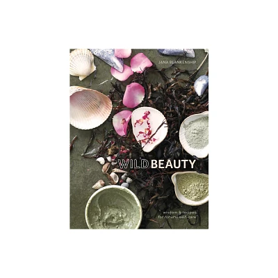 Wild Beauty : Wisdom & Recipes for Natural Self-care - by Jana Blankenship (Hardcover)