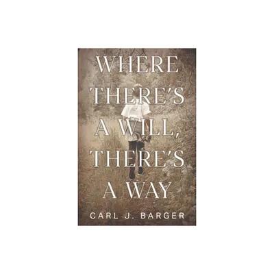 Where Theres a Will, Theres a Way - by Carl J Barger (Paperback)