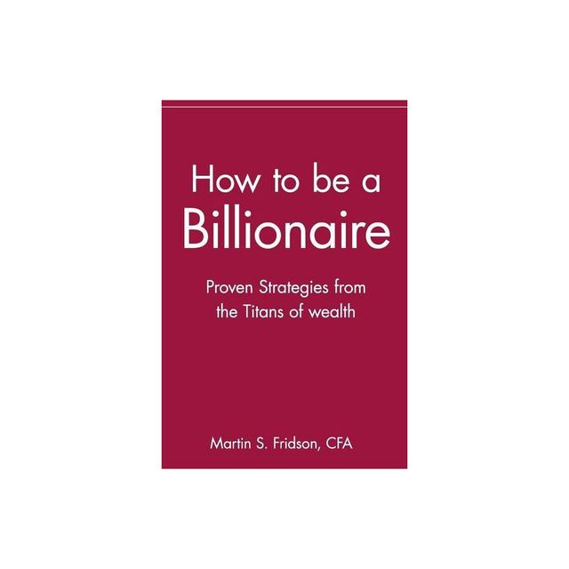 How to Be a Billionaire - by Martin S Fridson (Paperback)