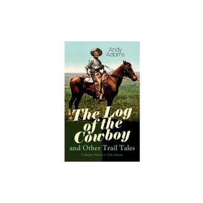 The Log of the Cowboy and Other Trail Tales - 5 Western Novels in One Volume - by Andy Adams (Paperback)