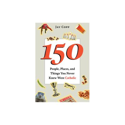 150 People, Places, and Things You Never Knew Were Catholic - by Jay Copp (Paperback)