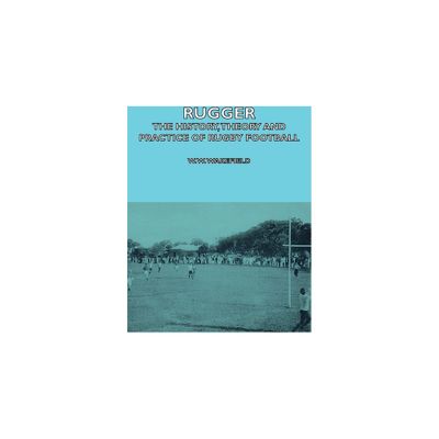 Rugger - The History, Theory and Practice of Rugby Football - by W W Wakefield & H P Marshall (Paperback)