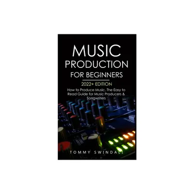 Music Production For Beginners 2022+ Edition - by Tommy Swindali (Paperback)