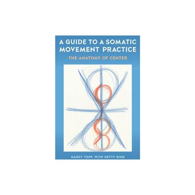 A Guide to a Somatic Movement Practice - by Nancy Topf (Paperback)